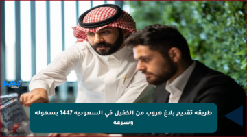 طريقة تقديم بلاغ هروب من الكفيل في السعودية 1447 بسهولة وسرعة